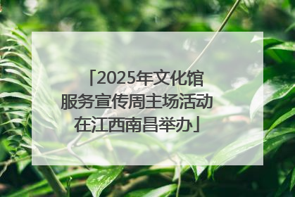 2025年文化馆服务宣传周主场活动在江西南昌举办