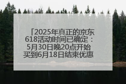 2025年真正的京东618活动时间已确定：5月30日晚20点开始买到6月18日结束优惠力度最大最便宜！