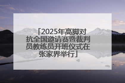 2025年高脚对抗全国邀请赛暨裁判员教练员开班仪式在张家界举行