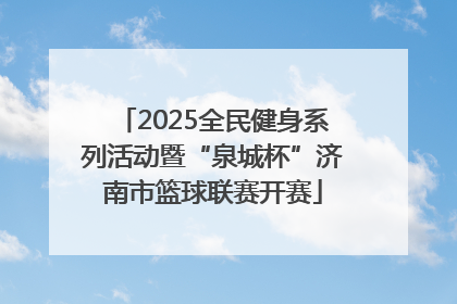 2025全民健身系列活动暨“泉城杯”济南市篮球联赛开赛