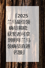 2025兰马最佳领嗨员揭晓 获奖者可拿到明年兰马领嗨员直通名额