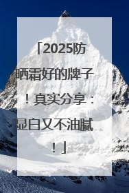2025防晒霜好的牌子！真实分享：显白又不油腻！