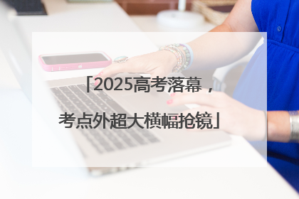 2025高考落幕，考点外超大横幅抢镜