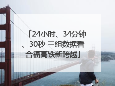 24小时、34分钟、30秒 三组数据看合福高铁新跨越