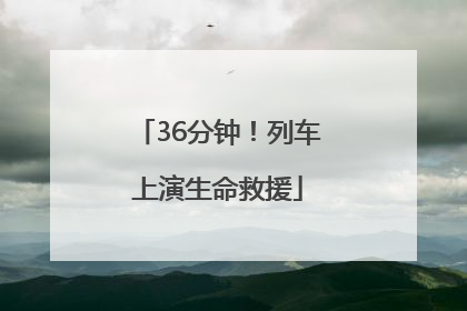 36分钟！列车上演生命救援
