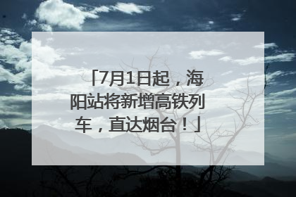 7月1日起，海阳站将新增高铁列车，直达烟台！