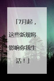 7月起，这些新规将影响你我生活！