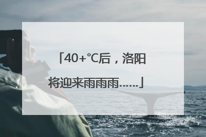 40+℃后，洛阳将迎来雨雨雨……