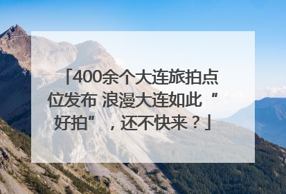 400余个大连旅拍点位发布 浪漫大连如此“好拍”，还不快来？