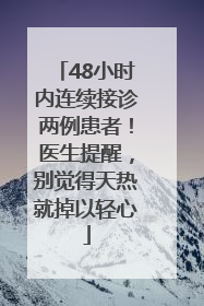 48小时内连续接诊两例患者！医生提醒，别觉得天热就掉以轻心