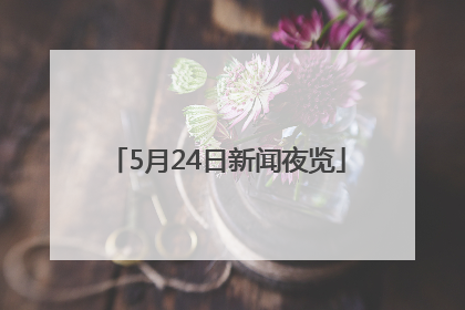 5月24日新闻夜览
