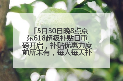 5月30日晚8点京东618超级补贴日重磅开启，补贴优惠力度前所未有，每人每天补贴超6180元！