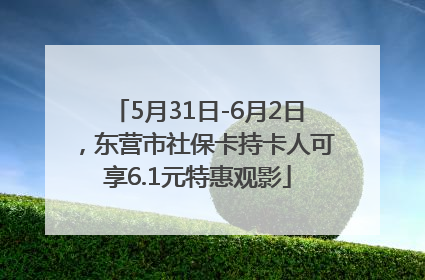 5月31日-6月2日，东营市社保卡持卡人可享6.1元特惠观影