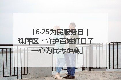 6·25为民服务日｜珠晖区：守护百姓好日子 一心为民零距离