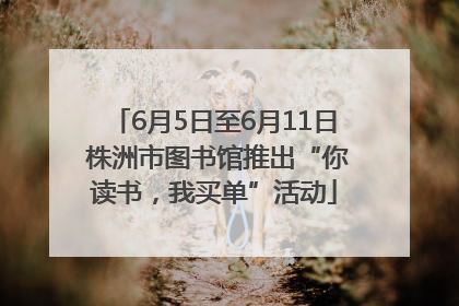 6月5日至6月11日 株洲市图书馆推出“你读书，我买单”活动