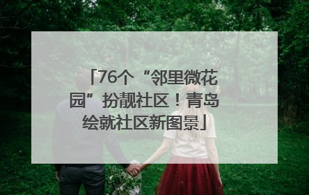 76个“邻里微花园”扮靓社区！青岛绘就社区新图景