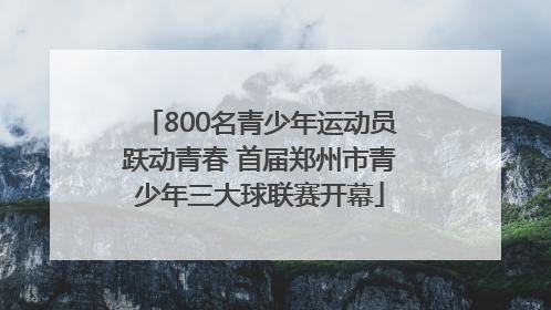 800名青少年运动员跃动青春 首届郑州市青少年三大球联赛开幕