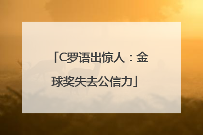 C罗语出惊人：金球奖失去公信力