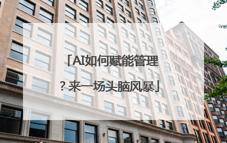AI如何赋能管理？来一场头脑风暴