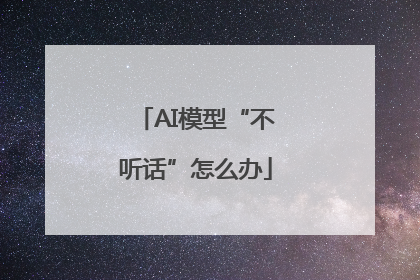 AI模型“不听话”怎么办