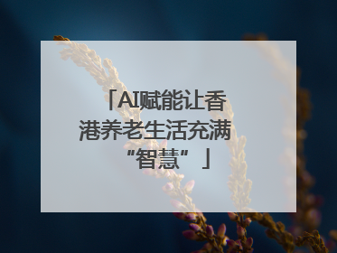 AI赋能让香港养老生活充满“智慧”