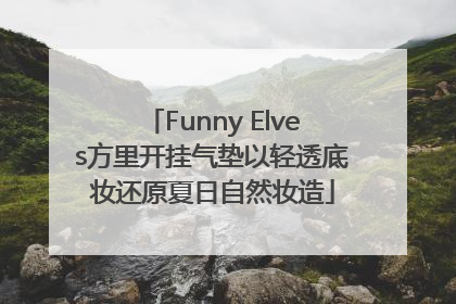 Funny Elves方里开挂气垫以轻透底妆还原夏日自然妆造