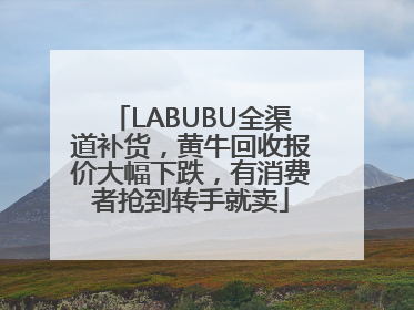 LABUBU全渠道补货，黄牛回收报价大幅下跌，有消费者抢到转手就卖