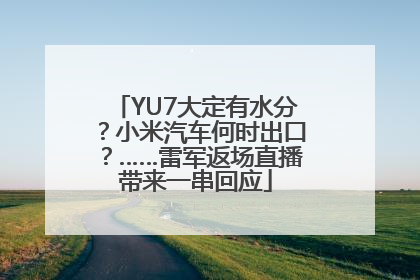 YU7大定有水分？小米汽车何时出口？……雷军返场直播带来一串回应